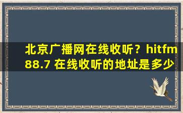 北京广播网在线收听？hitfm88.7 在线收听的地址是多少